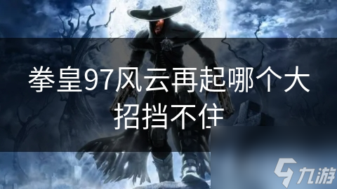 拳皇97风云再起哪个大招挡不住